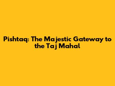 Pishtaq: The Majestic Gateway to the Taj Mahal
