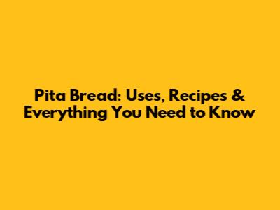 Pita Bread: Uses, Recipes & Everything You Need to Know