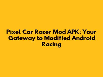 Pixel Car Racer Mod APK: Your Gateway to Modified Android Racing