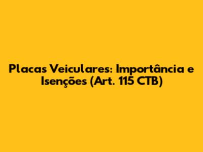 Placas Veiculares: Importância e Isenções (Art. 115 CTB)