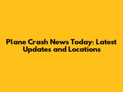 Plane Crash News Today: Latest Updates and Locations