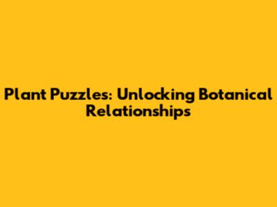 Plant Puzzles: Unlocking Botanical Relationships