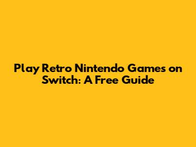 Play Retro Nintendo Games on Switch: A Free Guide