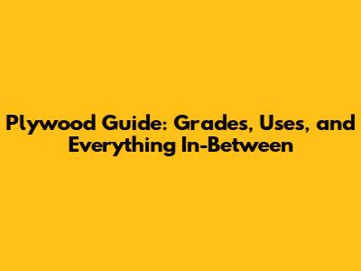 Plywood Guide: Grades, Uses, and Everything In-Between