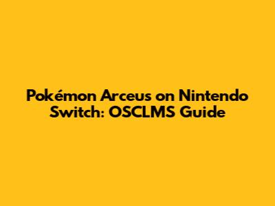 Pokémon Arceus on Nintendo Switch: OSCLMS Guide