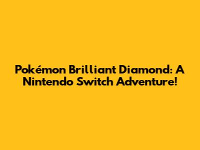 Pokémon Brilliant Diamond: A Nintendo Switch Adventure!