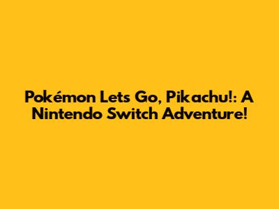 Pokémon Let's Go, Pikachu!: A Nintendo Switch Adventure!