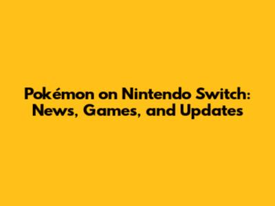 Pokémon on Nintendo Switch: News, Games, and Updates