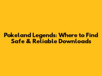 Pokeland Legends: Where to Find Safe & Reliable Downloads