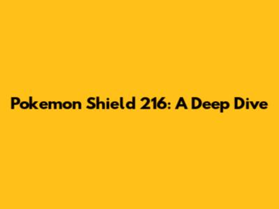 Pokemon Shield 216: A Deep Dive
