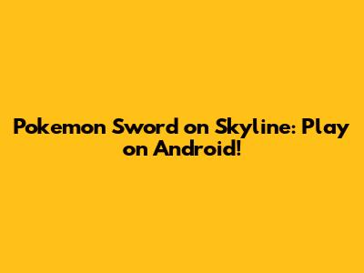 Pokemon Sword on Skyline: Play on Android!