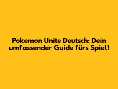 Pokemon Unite Deutsch: Dein umfassender Guide für's Spiel!