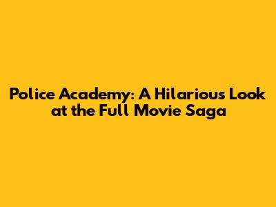 Police Academy: A Hilarious Look at the Full Movie Saga