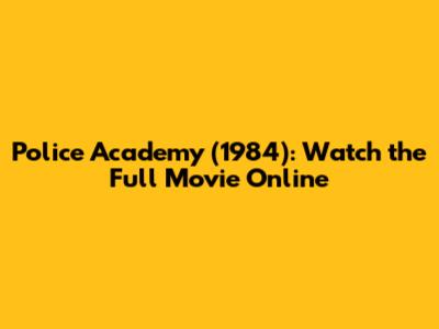 Police Academy (1984): Watch the Full Movie Online