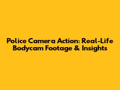 Police Camera Action: Real-Life Bodycam Footage & Insights