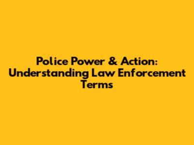 Police Power & Action: Understanding Law Enforcement Terms