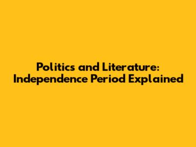 Politics and Literature: Independence Period Explained