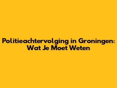 Politieachtervolging in Groningen: Wat Je Moet Weten