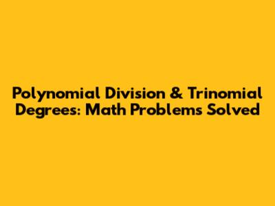 Polynomial Division & Trinomial Degrees: Math Problems Solved