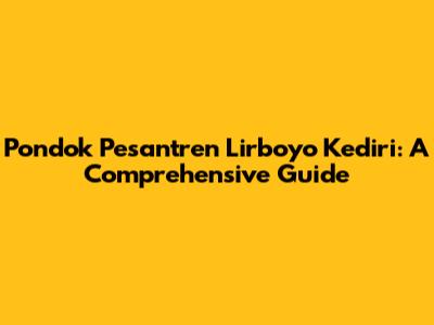 Pondok Pesantren Lirboyo Kediri: A Comprehensive Guide