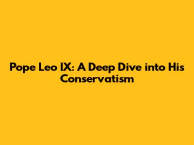 Pope Leo IX: A Deep Dive into His Conservatism