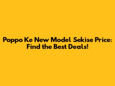 Poppo Ke New Model Sekise Price: Find the Best Deals!