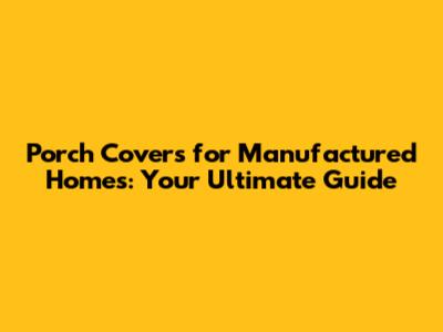 Porch Covers for Manufactured Homes: Your Ultimate Guide