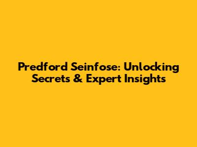 Predford Seinfose: Unlocking Secrets & Expert Insights