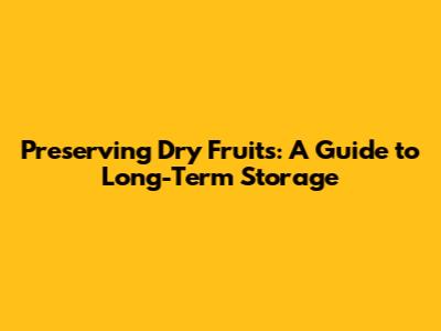 Preserving Dry Fruits: A Guide to Long-Term Storage