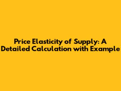 Price Elasticity of Supply: A Detailed Calculation with Example