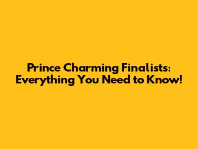 Prince Charming Finalists: Everything You Need to Know!