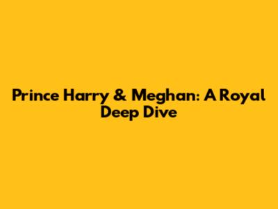 Prince Harry & Meghan: A Royal Deep Dive