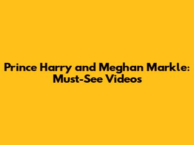 Prince Harry and Meghan Markle: Must-See Videos