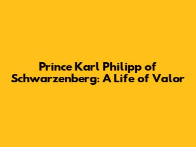 Prince Karl Philipp of Schwarzenberg: A Life of Valor
