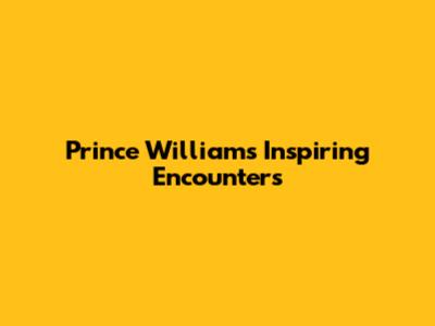 Prince William's Inspiring Encounters