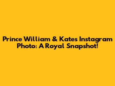 Prince William & Kate's Instagram Photo: A Royal Snapshot!