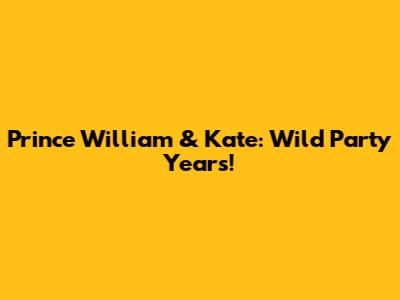 Prince William & Kate: Wild Party Years!