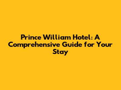 Prince William Hotel: A Comprehensive Guide for Your Stay