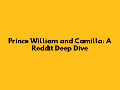 Prince William and Camilla: A Reddit Deep Dive