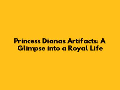 Princess Diana's Artifacts: A Glimpse into a Royal Life