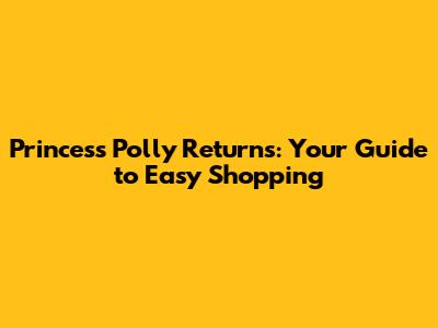 Princess Polly Returns: Your Guide to Easy Shopping