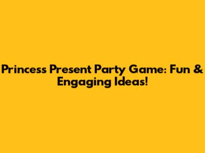 Princess Present Party Game: Fun & Engaging Ideas!