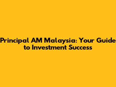 Principal AM Malaysia: Your Guide to Investment Success