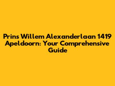 Prins Willem Alexanderlaan 1419 Apeldoorn: Your Comprehensive Guide