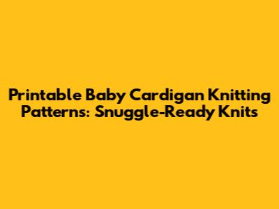 Printable Baby Cardigan Knitting Patterns: Snuggle-Ready Knits