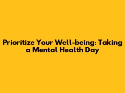 Prioritize Your Well-being: Taking a Mental Health Day