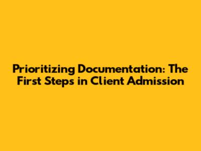 Prioritizing Documentation: The First Steps in Client Admission