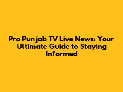 Pro Punjab TV Live News: Your Ultimate Guide to Staying Informed
