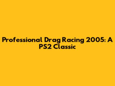 Professional Drag Racing 2005: A PS2 Classic