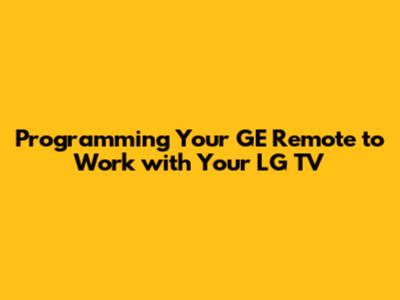 Programming Your GE Remote to Work with Your LG TV